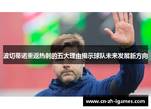 波切蒂诺重返热刺的五大理由揭示球队未来发展新方向 波切蒂诺重返热刺的五大理由揭示球队未来发展新方向