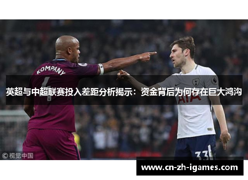 英超与中超联赛投入差距分析揭示:资金背后为何存在巨大鸿沟 英超与中超联赛投入差距分析揭示:资金背后为何存在巨大鸿沟