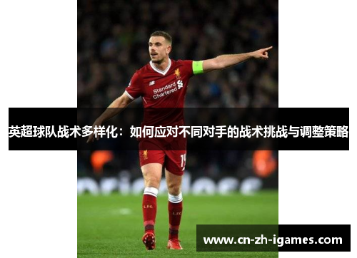 英超球队战术多样化:如何应对不同对手的战术挑战与调整策略 英超球队战术多样化:如何应对不同对手的战术挑战与调整策略
