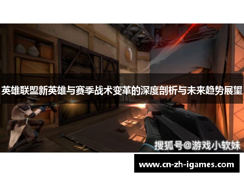 英雄联盟新英雄与赛季战术变革的深度剖析与未来趋势展望 英雄联盟新英雄与赛季战术变革的深度剖析与未来趋势展望