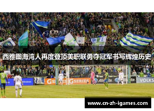 西雅图海湾人再度登顶美职联勇夺冠军书写辉煌历史 西雅图海湾人再度登顶美职联勇夺冠军书写辉煌历史