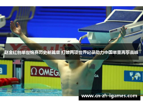 赵金红创举世锦赛历史新篇章 打破两项世界纪录助力中国举重再攀高峰 赵金红创举世锦赛历史新篇章 打破两项世界纪录助力中国举重再攀高峰