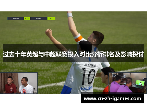 过去十年英超与中超联赛投入对比分析排名及影响探讨 过去十年英超与中超联赛投入对比分析排名及影响探讨