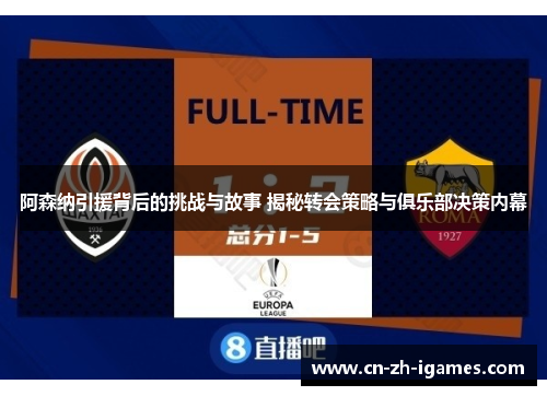 阿森纳引援背后的挑战与故事 揭秘转会策略与俱乐部决策内幕 阿森纳引援背后的挑战与故事 揭秘转会策略与俱乐部决策内幕