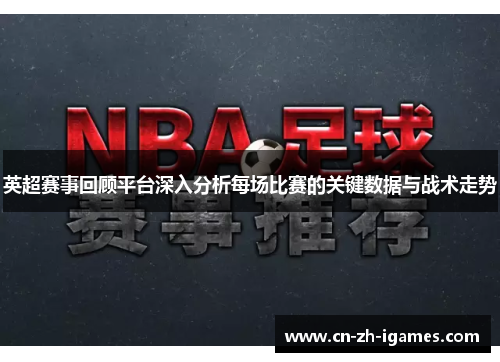 英超赛事回顾平台深入分析每场比赛的关键数据与战术走势 英超赛事回顾平台深入分析每场比赛的关键数据与战术走势