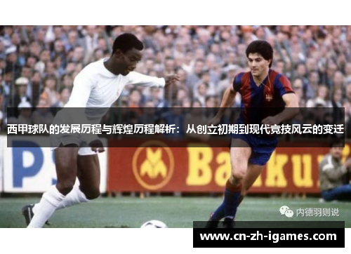 西甲球队的发展历程与辉煌历程解析:从创立初期到现代竞技风云的变迁 西甲球队的发展历程与辉煌历程解析:从创立初期到现代竞技风云的变迁