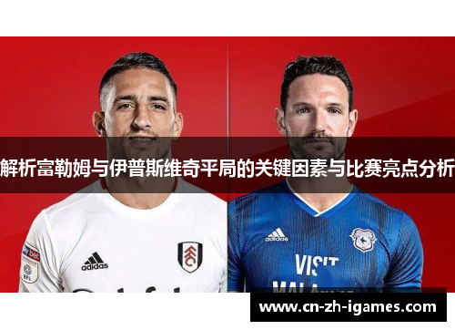 解析富勒姆与伊普斯维奇平局的关键因素与比赛亮点分析 解析富勒姆与伊普斯维奇平局的关键因素与比赛亮点分析
