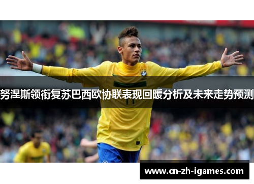 努涅斯领衔复苏巴西欧协联表现回暖分析及未来走势预测