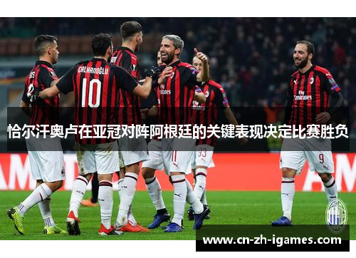 恰尔汗奥卢在亚冠对阵阿根廷的关键表现决定比赛胜负