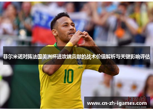 菲尔米诺对阵法国美洲杯进攻端贡献的战术价值解析与关键影响评估