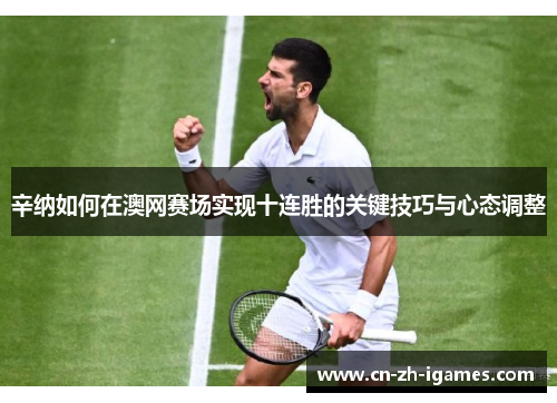 辛纳如何在澳网赛场实现十连胜的关键技巧与心态调整