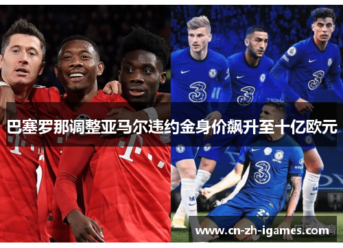 巴塞罗那调整亚马尔违约金身价飙升至十亿欧元 巴塞罗那调整亚马尔违约金身价飙升至十亿欧元