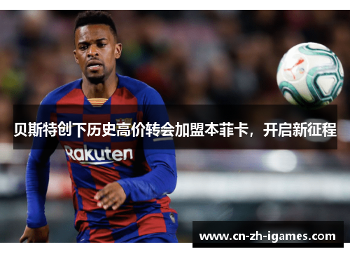 贝斯特创下历史高价转会加盟本菲卡，开启新征程