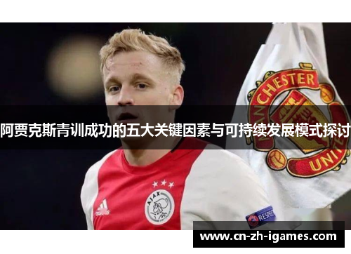 阿贾克斯青训成功的五大关键因素与可持续发展模式探讨