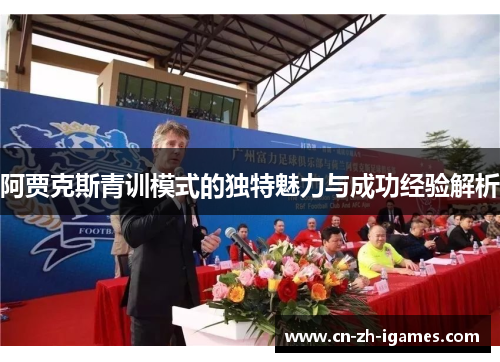 阿贾克斯青训模式的独特魅力与成功经验解析 阿贾克斯青训模式的独特魅力与成功经验解析