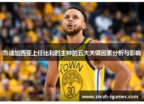 鲁迪加西亚上任比利时主帅的五大关键因素分析与影响