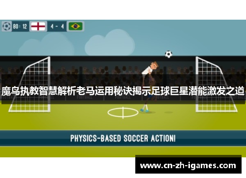 魔鸟执教智慧解析老马运用秘诀揭示足球巨星潜能激发之道