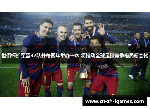 世俱杯扩军至32队并每四年举办一次 将推动全球足球竞争格局新变化