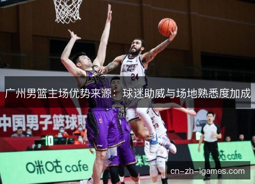 广州男篮主场优势来源：球迷助威与场地熟悉度加成