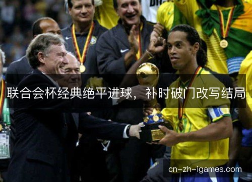 联合会杯经典绝平进球，补时破门改写结局