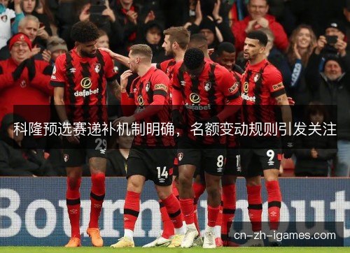 科隆预选赛递补机制明确，名额变动规则引发关注